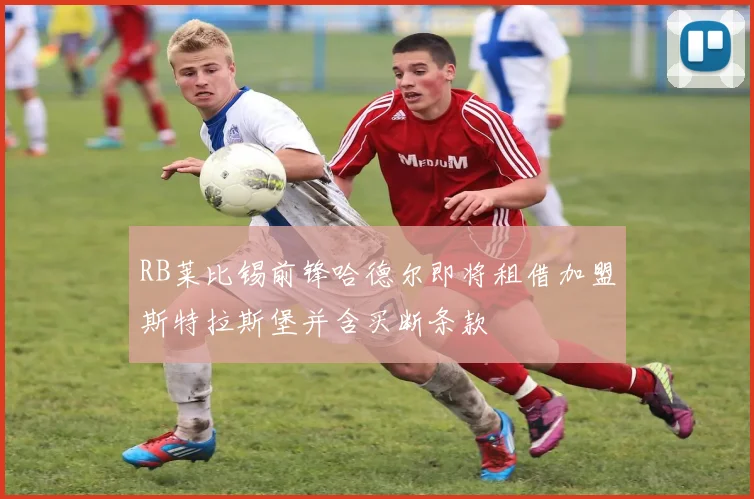 RB莱比锡前锋哈德尔即将租借加盟斯特拉斯堡并含买断条款